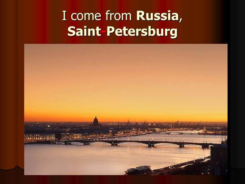 I come from Russia,  Saint-Petersburg